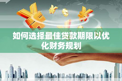 平桂如何选择最佳贷款期限以优化财务规划