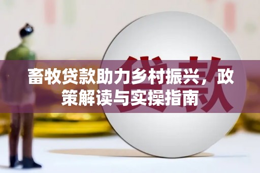 平桂畜牧贷款助力乡村振兴，政策解读与实操指南