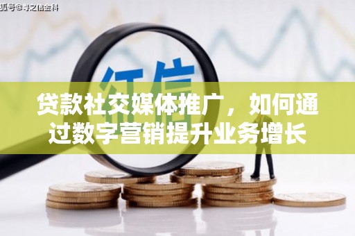 平桂贷款社交媒体推广，如何通过数字营销提升业务增长