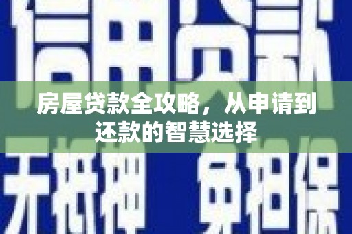 平桂房屋贷款全攻略，从申请到还款的智慧选择