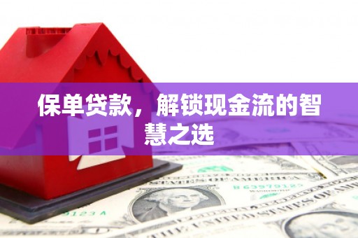 平桂保单贷款，解锁现金流的智慧之选