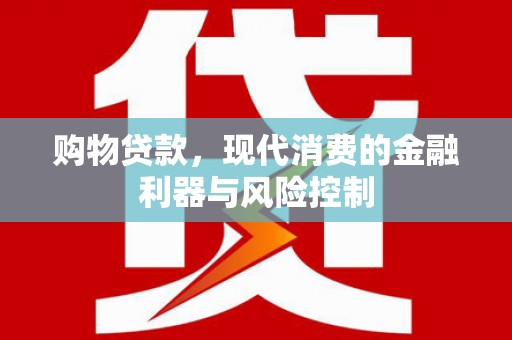 平桂购物贷款，现代消费的金融利器与风险控制