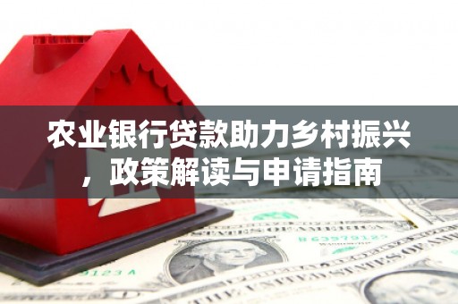 平桂农业银行贷款助力乡村振兴，政策解读与申请指南