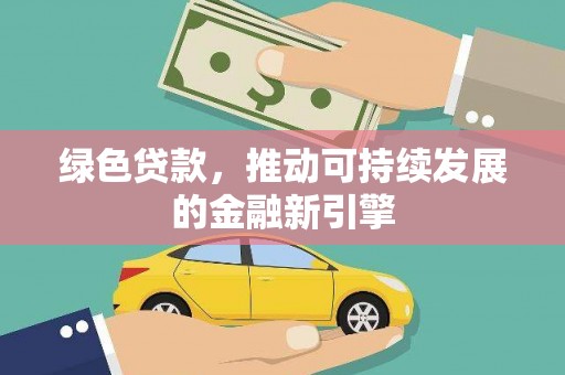 平桂绿色贷款，推动可持续发展的金融新引擎