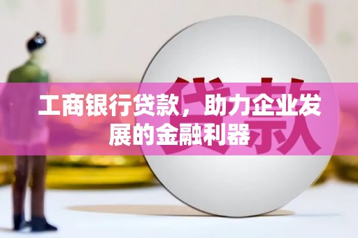 平桂工商银行贷款，助力企业发展的金融利器