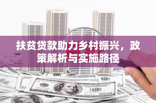 平桂扶贫贷款助力乡村振兴，政策解析与实施路径