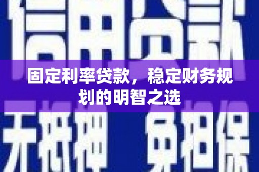 平桂固定利率贷款，稳定财务规划的明智之选