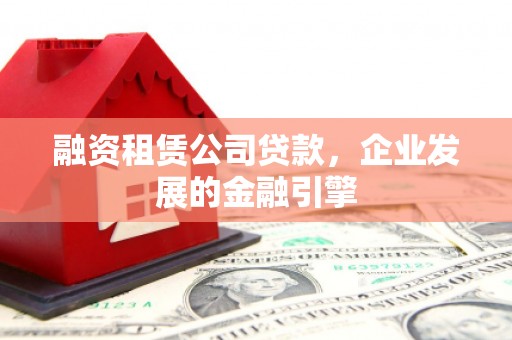 平桂融资租赁公司贷款，企业发展的金融引擎